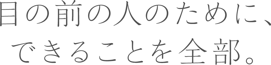 目の前の人のために、できることを全部。